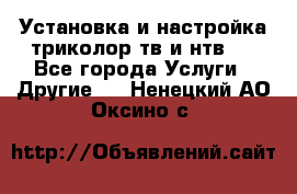 Установка и настройка триколор тв и нтв   - Все города Услуги » Другие   . Ненецкий АО,Оксино с.
